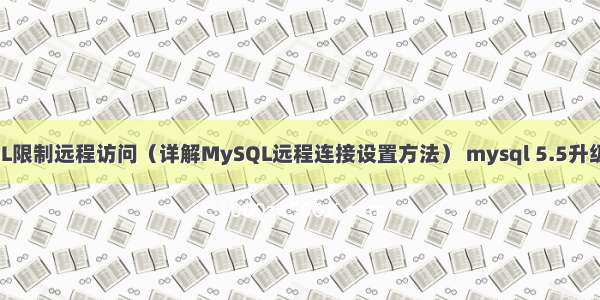 MySQL限制远程访问（详解MySQL远程连接设置方法） mysql 5.5升级到5.6