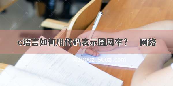 c语言如何用代码表示圆周率？ – 网络