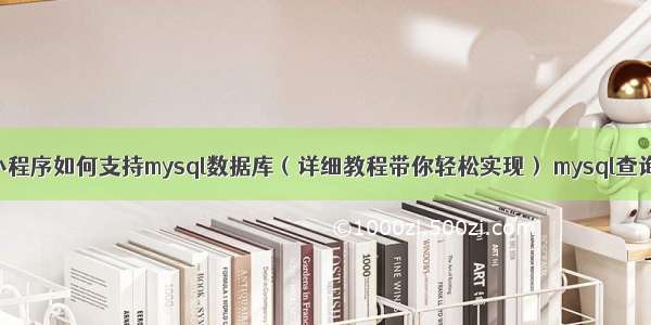 微信小程序如何支持mysql数据库（详细教程带你轻松实现） mysql查询子串