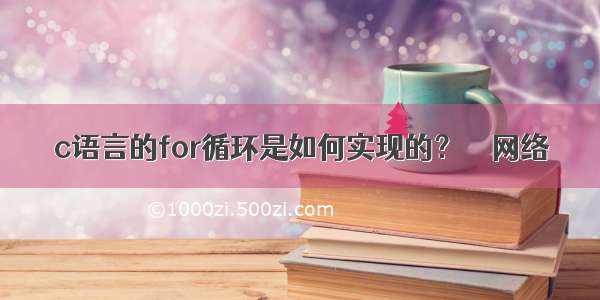 c语言的for循环是如何实现的？ – 网络