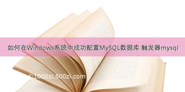 如何在Windows系统中成功配置MySQL数据库 触发器mysql
