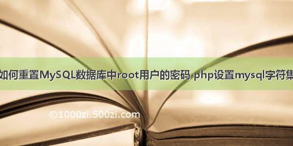 如何重置MySQL数据库中root用户的密码 php设置mysql字符集