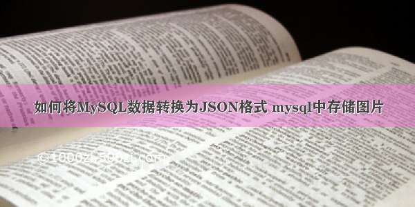 如何将MySQL数据转换为JSON格式 mysql中存储图片