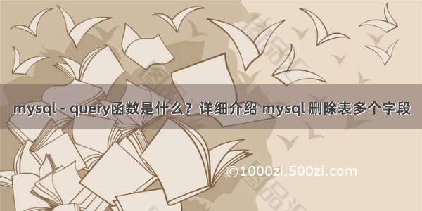 mysql – query函数是什么？详细介绍 mysql 删除表多个字段