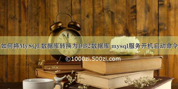 如何将MySQL数据库转换为DB2数据库 mysql服务开机启动命令