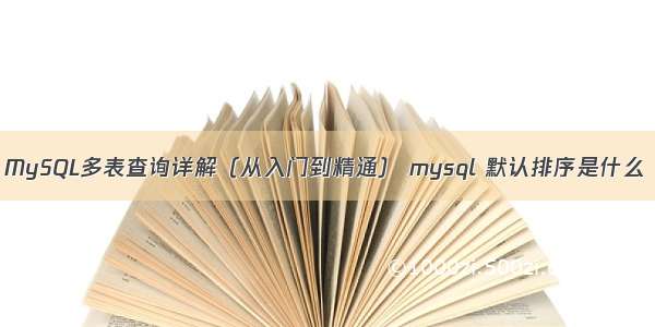 MySQL多表查询详解（从入门到精通） mysql 默认排序是什么