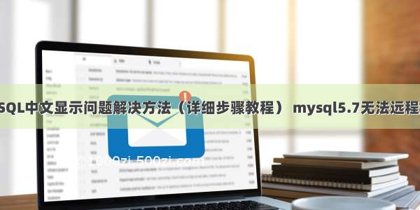 MySQL中文显示问题解决方法（详细步骤教程） mysql5.7无法远程连接