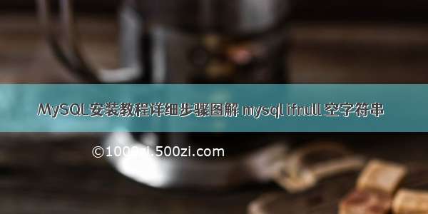 MySQL安装教程详细步骤图解 mysql ifnull 空字符串