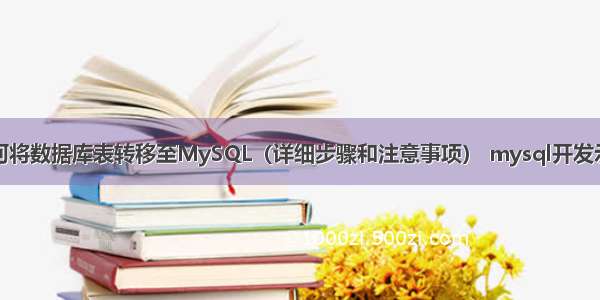 如何将数据库表转移至MySQL（详细步骤和注意事项） mysql开发示例