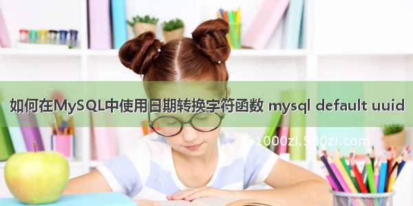 如何在MySQL中使用日期转换字符函数 mysql default uuid