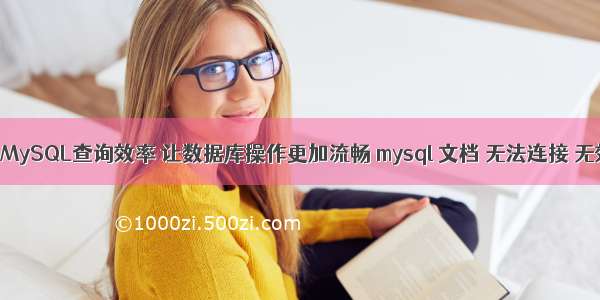 如何提高MySQL查询效率 让数据库操作更加流畅 mysql 文档 无法连接 无效的设置