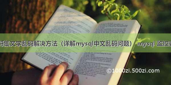 mysql字符集文字乱码解决方法（详解mysql中文乱码问题） mysql 监控表数据变化