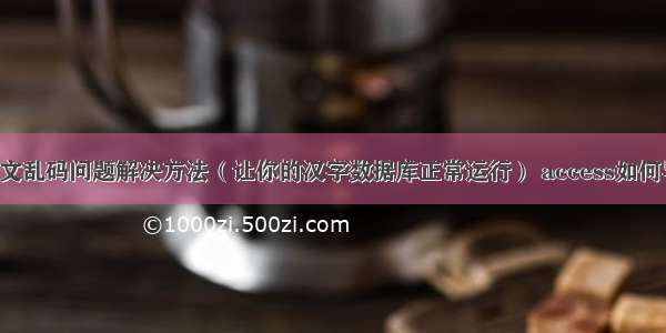 MySQL中文乱码问题解决方法（让你的汉字数据库正常运行） access如何导入mysql