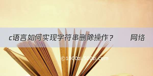 c语言如何实现字符串删除操作？ – 网络