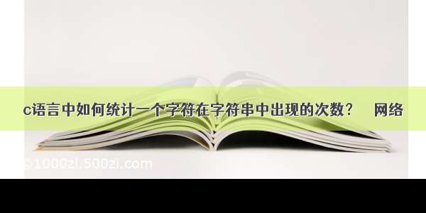 c语言中如何统计一个字符在字符串中出现的次数？ – 网络