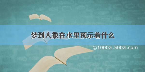 梦到大象在水里预示着什么