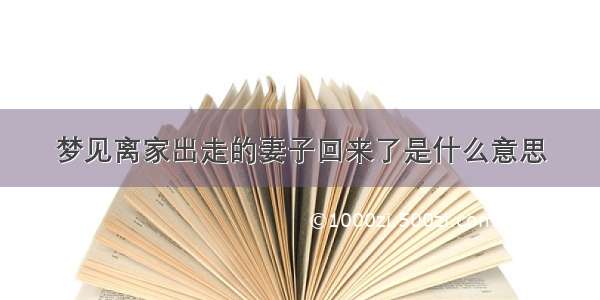 梦见离家出走的妻子回来了是什么意思