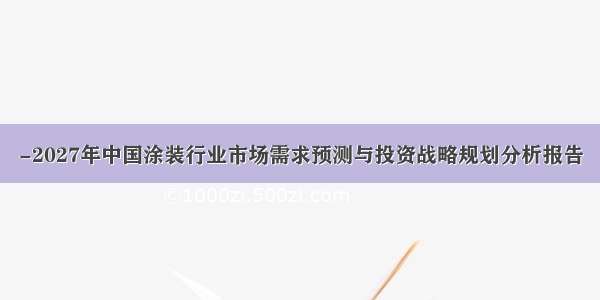 -2027年中国涂装行业市场需求预测与投资战略规划分析报告