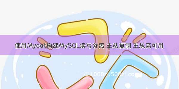 使用Mycat构建MySQL读写分离 主从复制 主从高可用