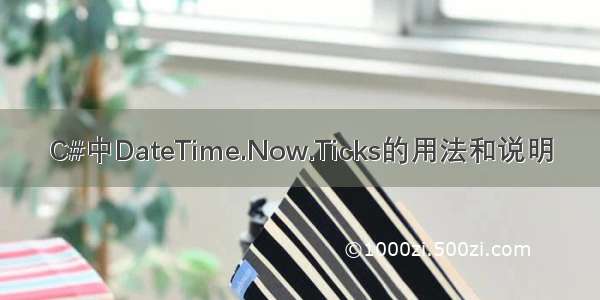 C#中DateTime.Now.Ticks的用法和说明