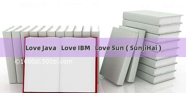 Love Java   Love IBM   Love Sun ( SunJiHai )