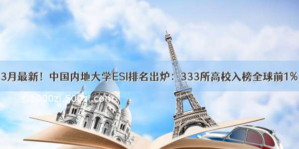 3月最新！中国内地大学ESI排名出炉：333所高校入榜全球前1%