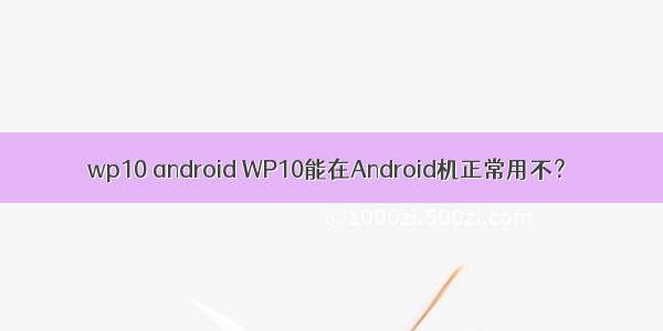 wp10 android WP10能在Android机正常用不？