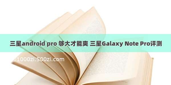 三星android pro 够大才能爽 三星Galaxy Note Pro评测