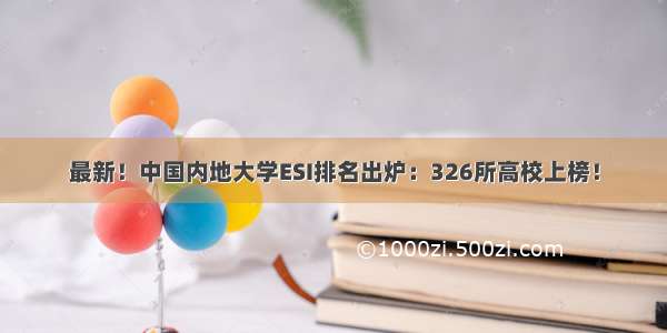 最新！中国内地大学ESI排名出炉：326所高校上榜！