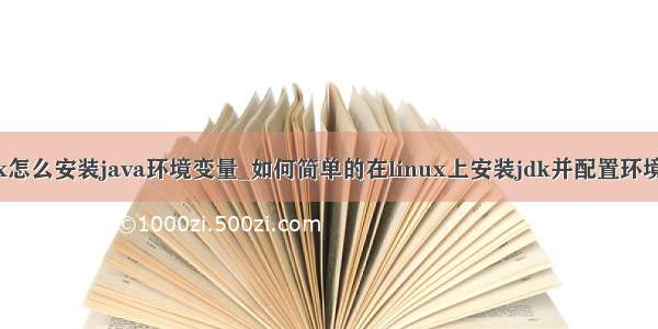 linux怎么安装java环境变量_如何简单的在linux上安装jdk并配置环境变量