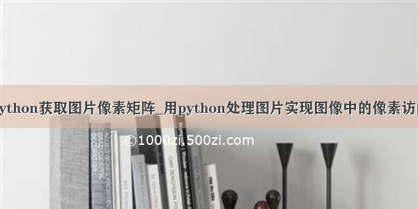 python获取图片像素矩阵_用python处理图片实现图像中的像素访问