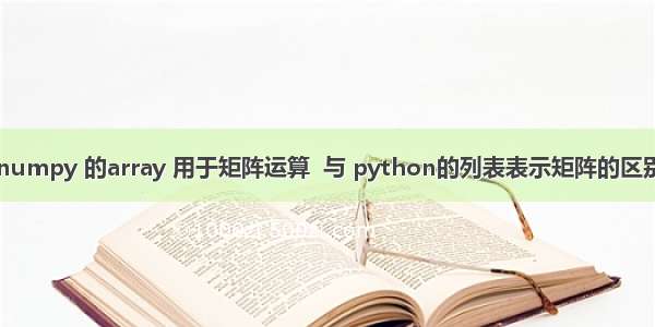 numpy 的array 用于矩阵运算  与 python的列表表示矩阵的区别