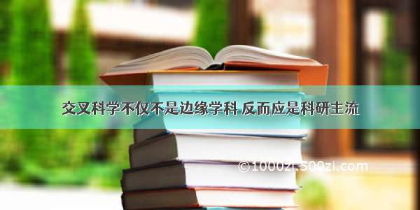 交叉科学不仅不是边缘学科 反而应是科研主流