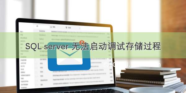 SQL server 无法启动调试存储过程