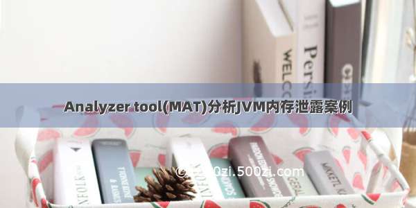 Analyzer tool(MAT)分析JVM内存泄露案例