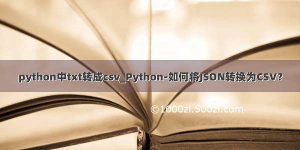 python中txt转成csv_Python-如何将JSON转换为CSV？