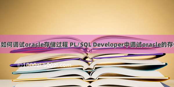 pl sql如何调试oracle存储过程 PL/SQL Developer中调试oracle的存储过程