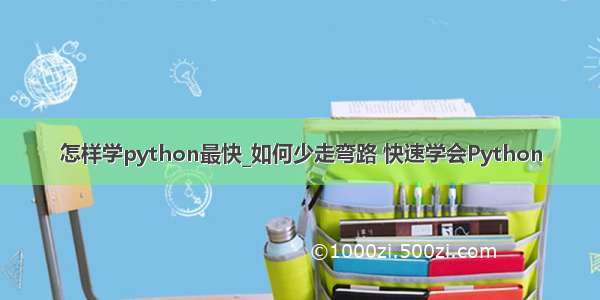 怎样学python最快_如何少走弯路 快速学会Python