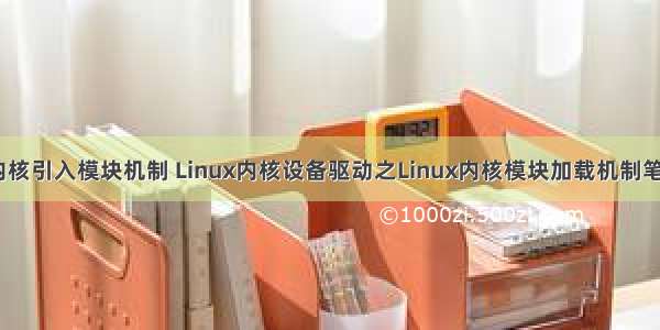 linux内核引入模块机制 Linux内核设备驱动之Linux内核模块加载机制笔记整理