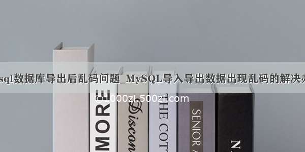 mysql数据库导出后乱码问题_MySQL导入导出数据出现乱码的解决办法