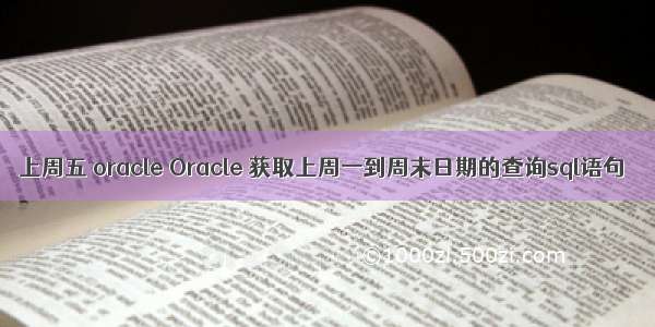 上周五 oracle Oracle 获取上周一到周末日期的查询sql语句