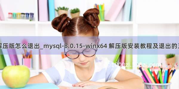 mysql解压版怎么退出_mysql-8.0.15-winx64 解压版安装教程及退出的三种方式