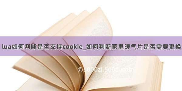 lua如何判断是否支持cookie_如何判断家里暖气片是否需要更换