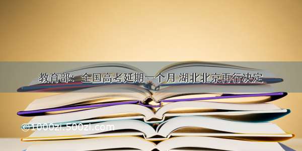 教育部：全国高考延期一个月 湖北北京再行决定