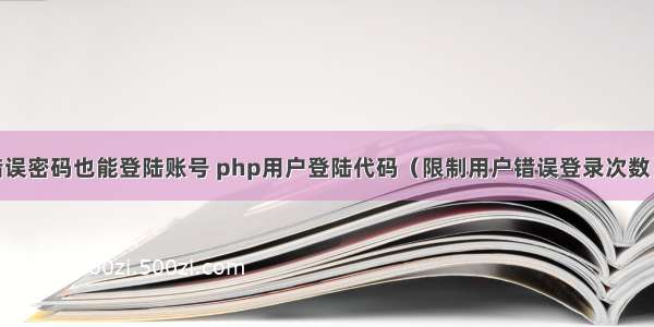 php错误密码也能登陆账号 php用户登陆代码（限制用户错误登录次数）(1/2