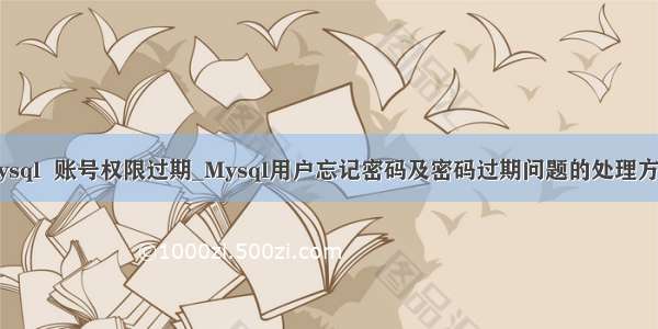 mysql  账号权限过期_Mysql用户忘记密码及密码过期问题的处理方法