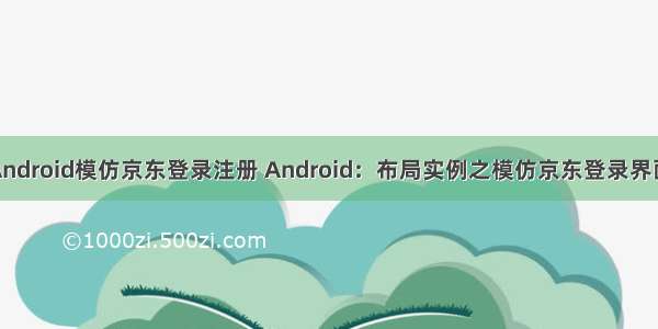 Android模仿京东登录注册 Android：布局实例之模仿京东登录界面