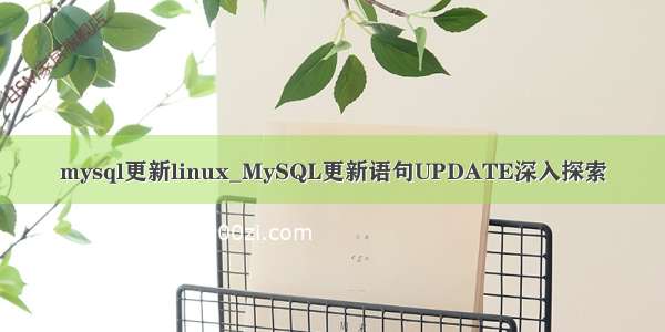 mysql更新linux_MySQL更新语句UPDATE深入探索