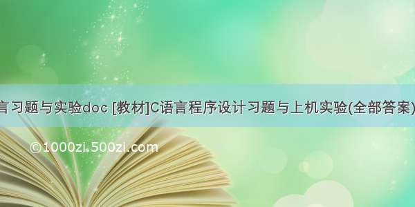 c语言习题与实验doc [教材]C语言程序设计习题与上机实验(全部答案).doc