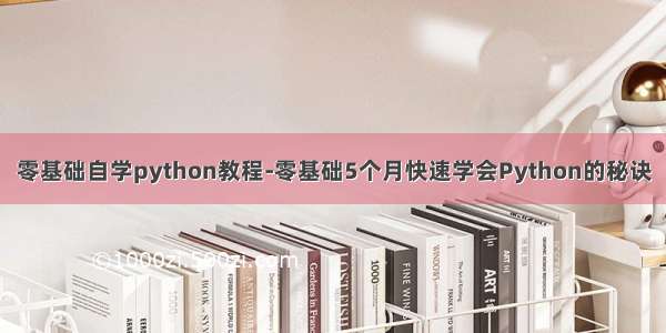 零基础自学python教程-零基础5个月快速学会Python的秘诀